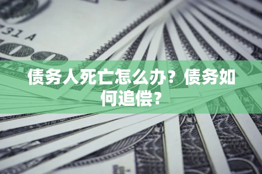 北京债务人死亡怎么办？债务如何追偿？