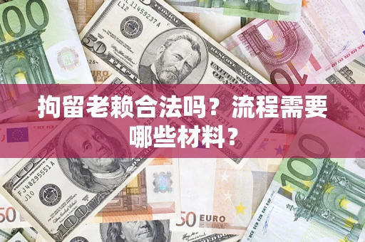 北京拘留老赖合法吗？流程需要哪些材料？