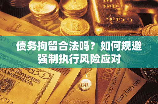 北京债务拘留合法吗？如何规避强制执行风险应对