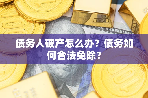 北京债务人破产怎么办？债务如何合法免除？