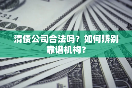 北京清债公司合法吗？如何辨别靠谱机构？