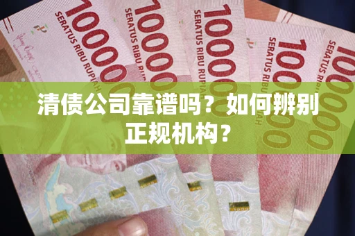 北京清债公司靠谱吗？如何辨别正规机构？