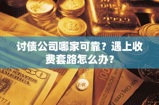 北京讨债公司哪家可靠？遇上收费套路怎么办？