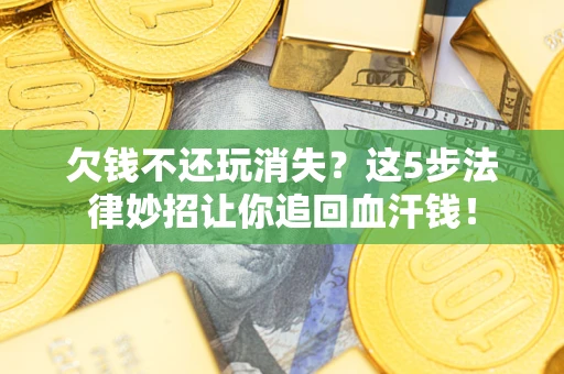 北京欠钱不还玩消失？这5步法律妙招让你追回血汗钱！