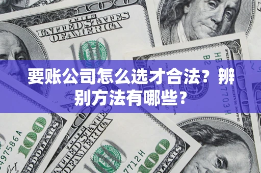 北京要账公司怎么选才合法？辨别方法有哪些？