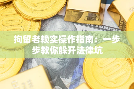 北京拘留老赖实操作指南：一步步教你躲开法律坑