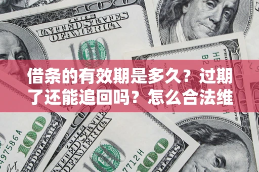 北京借条的有效期是多久？过期了还能追回吗？怎么合法维权？
