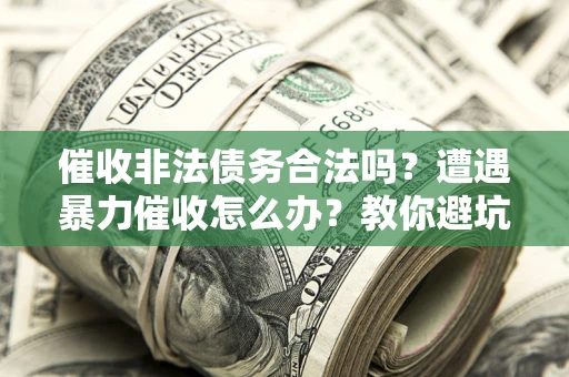 北京催收非法债务合法吗？遭遇暴力催收怎么办？教你避坑指南！