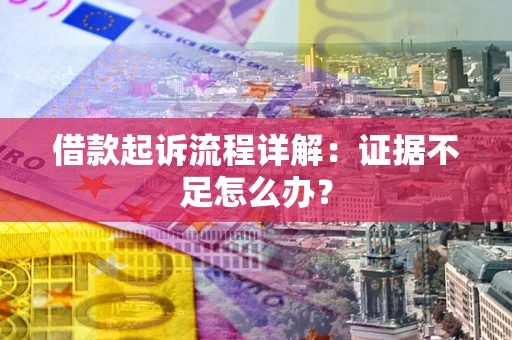 北京借款起诉流程详解：证据不足怎么办？