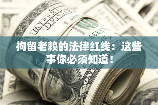 北京拘留老赖的法律红线：这些事你必须知道！