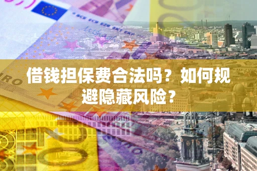 北京借钱担保费合法吗？如何规避隐藏风险？