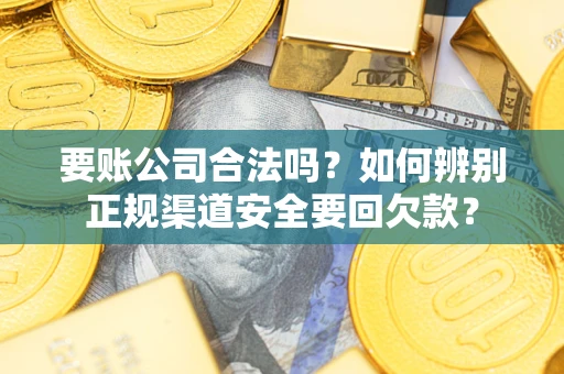 北京要账公司合法吗？如何辨别正规渠道安全要回欠款？