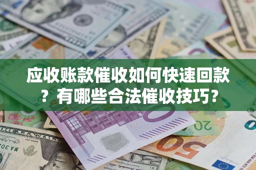 北京应收账款催收如何快速回款？有哪些合法催收技巧？