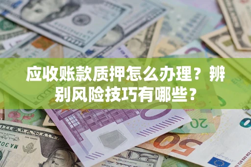 北京应收账款质押怎么办理？辨别风险技巧有哪些？