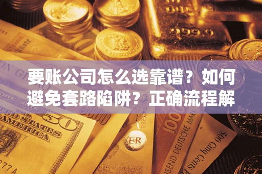 北京要账公司怎么选靠谱？如何避免套路陷阱？正确流程解析
