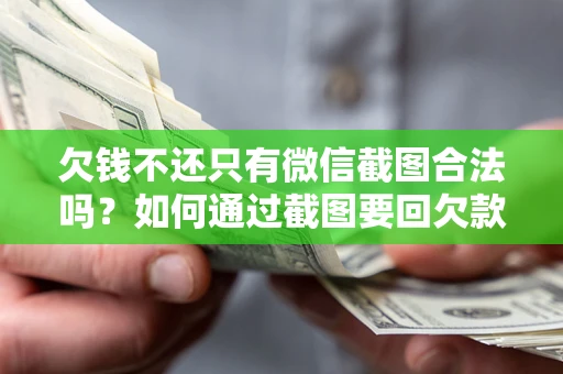 北京欠钱不还只有微信截图合法吗？如何通过截图要回欠款？