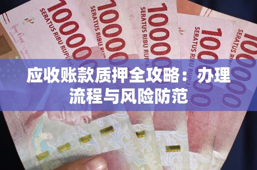 北京应收账款质押全攻略：办理流程与风险防范