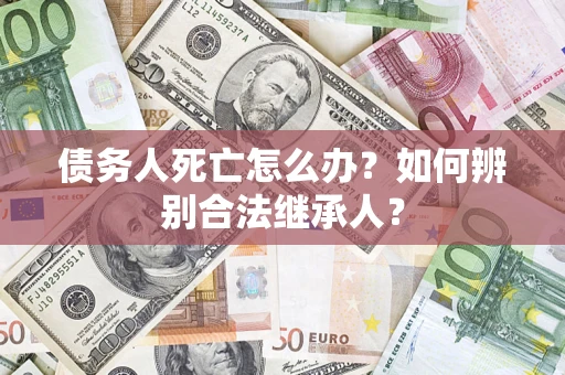 北京债务人死亡怎么办？如何辨别合法继承人？