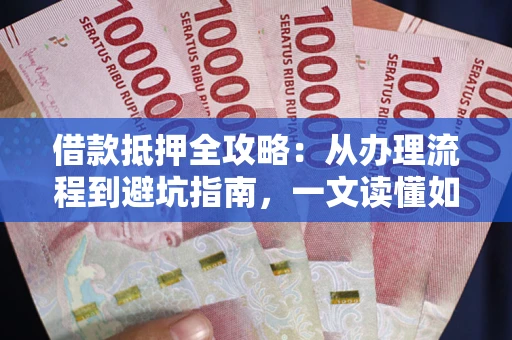 北京借款抵押全攻略：从办理流程到避坑指南，一文读懂如何安全融资