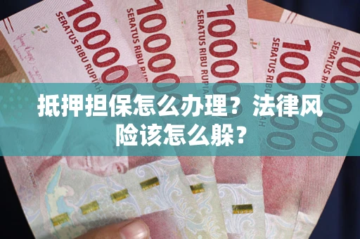 北京抵押担保怎么办理？法律风险该怎么躲？
