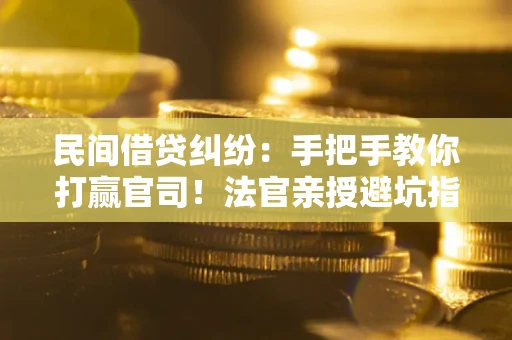 北京民间借贷纠纷：手把手教你打赢官司！法官亲授避坑指南
