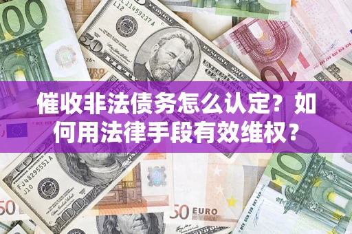 北京催收非法债务怎么认定？如何用法律手段有效维权？