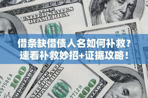 北京借条缺借债人名如何补救？速看补救妙招+证据攻略！