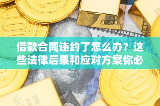 北京借款合同违约了怎么办？这些法律后果和应对方案你必须知道