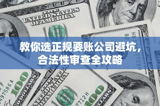 北京教你选正规要账公司避坑，合法性审查全攻略