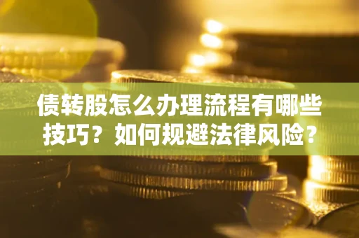 北京债转股怎么办理流程有哪些技巧？如何规避法律风险？