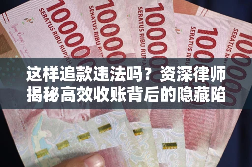 北京这样追款违法吗？资深律师揭秘高效收账背后的隐藏陷阱