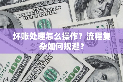 北京坏账处理怎么操作？流程复杂如何规避？