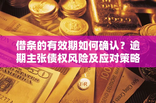 北京借条的有效期如何确认？逾期主张债权风险及应对策略？