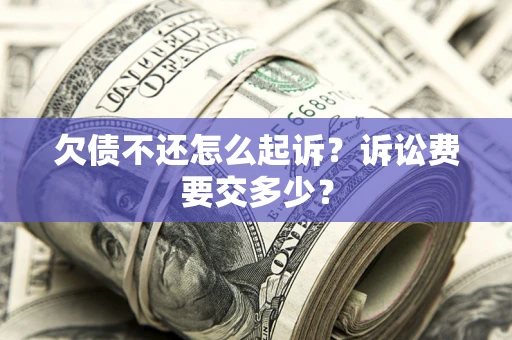 北京欠债不还怎么起诉？诉讼费要交多少？