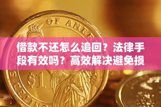 北京借款不还怎么追回？法律手段有效吗？高效解决避免损失