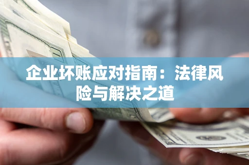 北京企业坏账应对指南：法律风险与解决之道