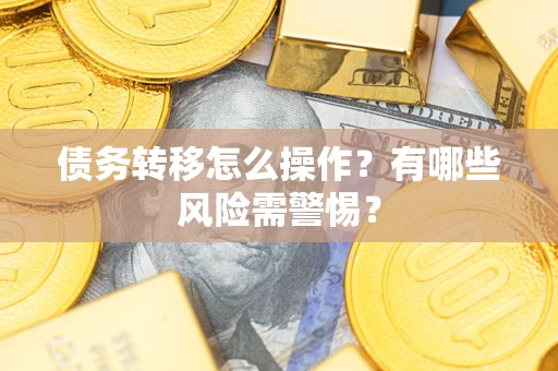 北京债务转移怎么操作？有哪些风险需警惕？