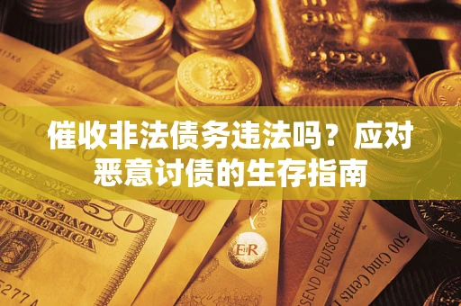 北京催收非法债务违法吗？应对恶意讨债的生存指南