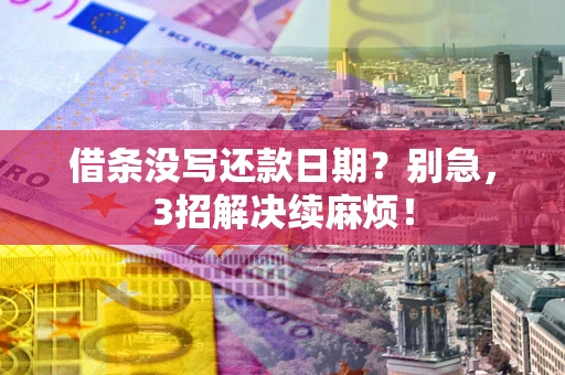 北京借条没写还款日期？别急，3招解决续麻烦！