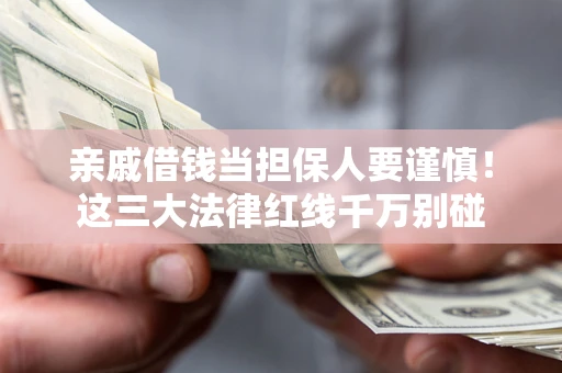 北京亲戚借钱当担保人要谨慎！这三大法律红线千万别碰