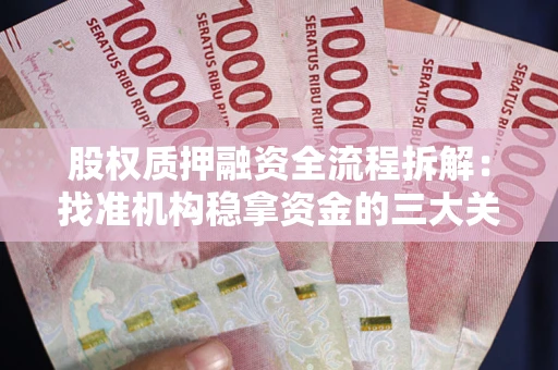 北京股权质押融资全流程拆解：找准机构稳拿资金的三大关键