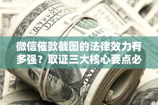 北京微信催款截图的法律效力有多强？取证三大核心要点必须知道！