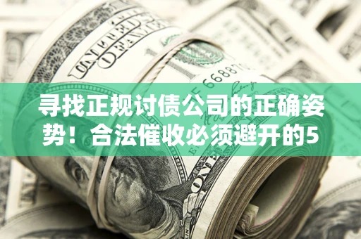 北京寻找正规讨债公司的正确姿势！合法催收必须避开的5大雷区