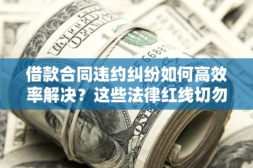 北京借款合同违约纠纷如何高效率解决？这些法律红线切勿触碰
