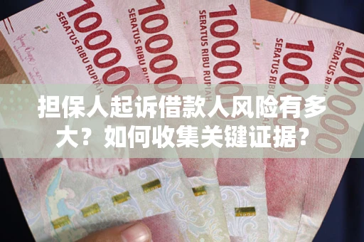 北京担保人起诉借款人风险有多大？如何收集关键证据？