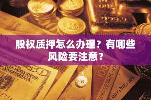 北京股权质押怎么办理？有哪些风险要注意？