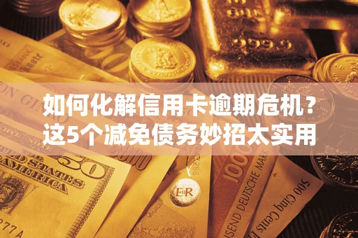 北京如何化解信用卡逾期危机？这5个减免债务妙招太实用