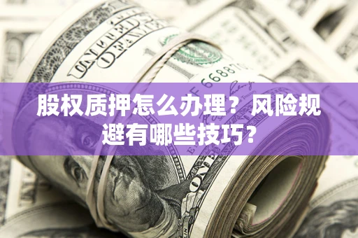 北京股权质押怎么办理？风险规避有哪些技巧？
