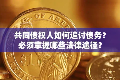 北京共同债权人如何追讨债务？必须掌握哪些法律途径？