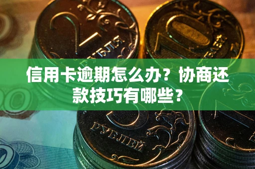 北京信用卡逾期怎么办？协商还款技巧有哪些？